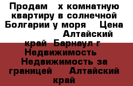 Продам 2-х комнатную квартиру в солнечной Болгарии у моря! › Цена ­ 2 800 000 - Алтайский край, Барнаул г. Недвижимость » Недвижимость за границей   . Алтайский край